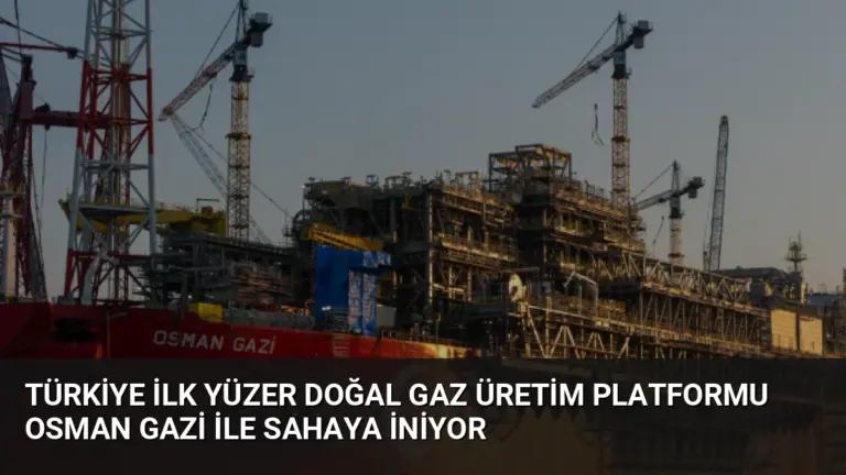 Türkiye İlk Yüzer Doğal Gaz Üretim Platformu Osman Gazi ile Sahaya İniyor